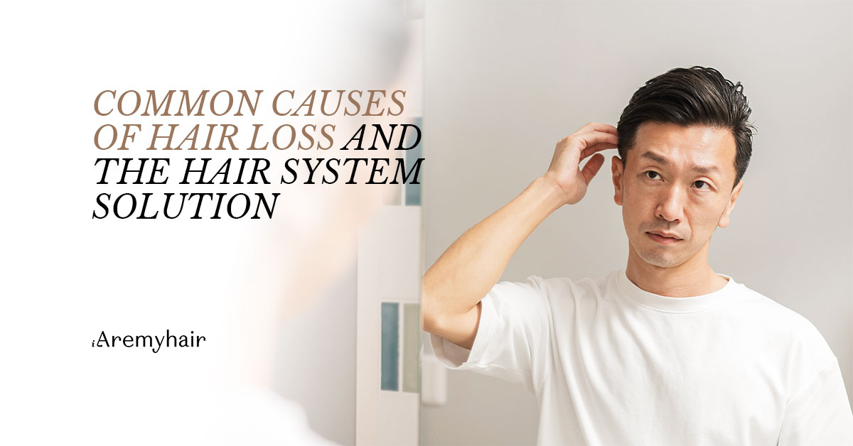 Common Causes of Hair Loss & the Hair System Solution